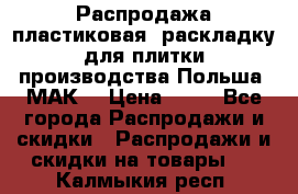 Распродажа пластиковая  раскладку для плитки производства Польша “МАК“ › Цена ­ 26 - Все города Распродажи и скидки » Распродажи и скидки на товары   . Калмыкия респ.